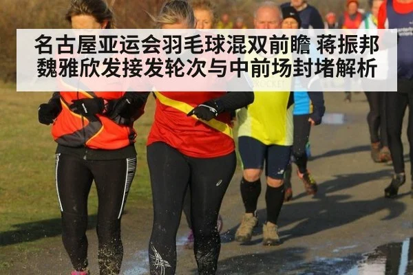 名古屋亚运会羽毛球混双前瞻 蒋振邦魏雅欣发接发轮次与中前场封堵解析