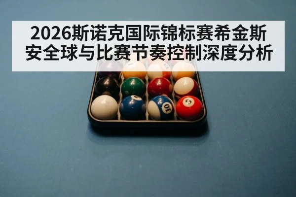 2026斯诺克国际锦标赛希金斯安全球与比赛节奏控制深度分析