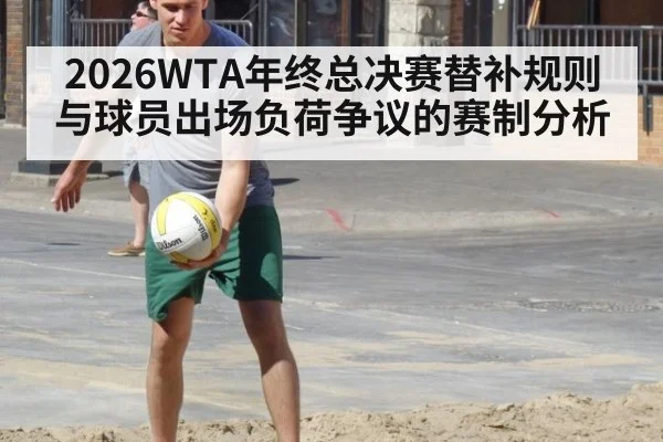 2026WTA年终总决赛替补规则与球员出场负荷争议的赛制分析